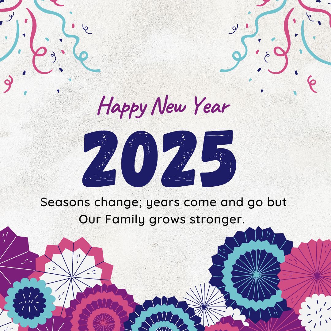 New Year Wishes to Family 2025 ^ Seasons change; years come and go but Our Family grows stronger.